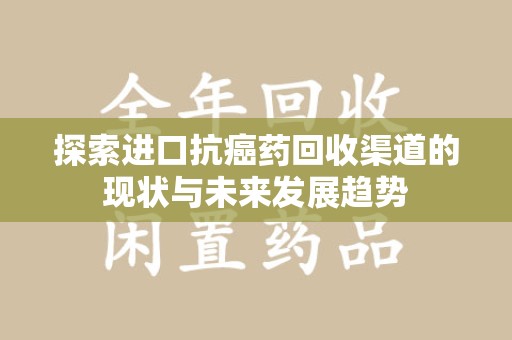 淄博探索进口抗癌药回收渠道的现状与未来发展趋势