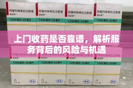 淄博上门收药是否靠谱，解析服务背后的风险与机遇
