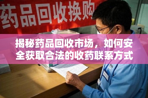 淄博揭秘药品回收市场，如何安全获取合法的收药联系方式