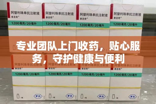 淄博专业团队上门收药，贴心服务，守护健康与便利