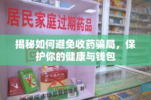 淄博揭秘如何避免收药骗局，保护你的健康与钱包