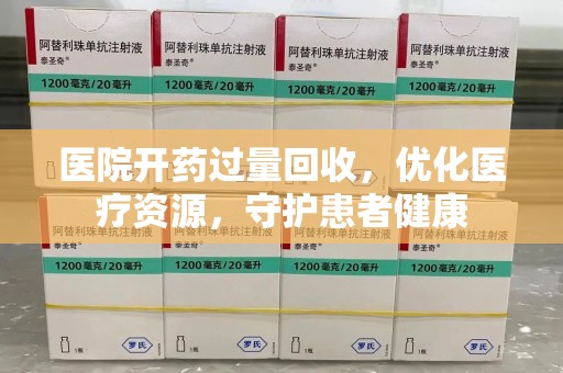 淄博医院开药过量回收，优化医疗资源，守护患者健康