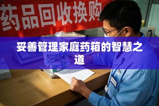 淄博妥善管理家庭药箱的智慧之道