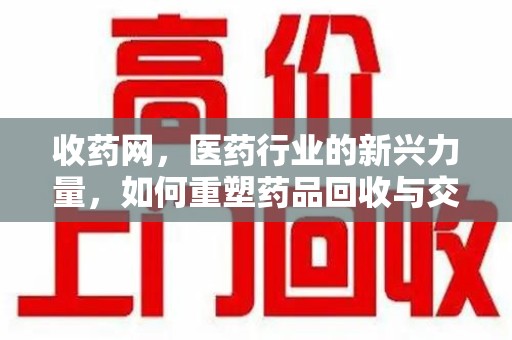 淄博收药网，医药行业的新兴力量，如何重塑药品回收与交易生态？
