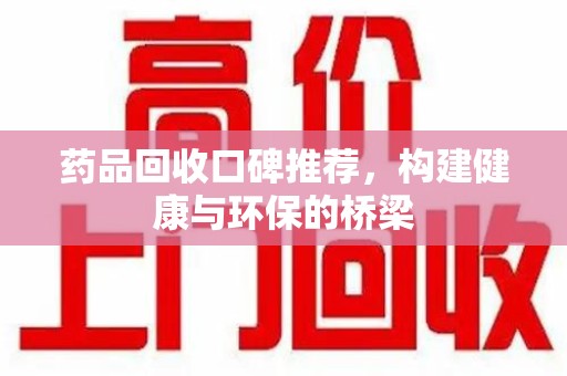淄博药品回收口碑推荐，构建健康与环保的桥梁