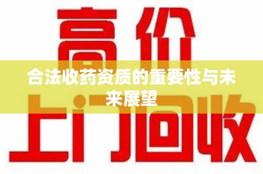 淄博合法收药资质的重要性与未来展望