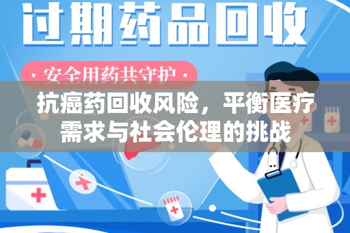 淄博抗癌药回收风险，平衡医疗需求与社会伦理的挑战