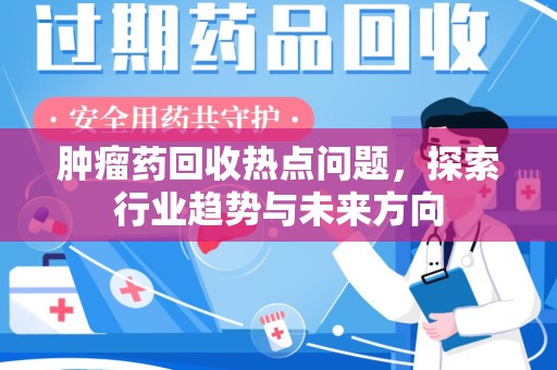 淄博肿瘤药回收热点问题，探索行业趋势与未来方向