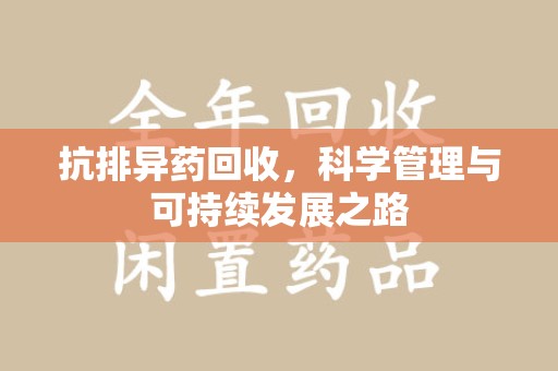 淄博抗排异药回收，科学管理与可持续发展之路