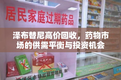 淄博泽布替尼高价回收，药物市场的供需平衡与投资机会