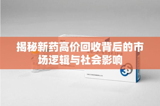 淄博揭秘新药高价回收背后的市场逻辑与社会影响
