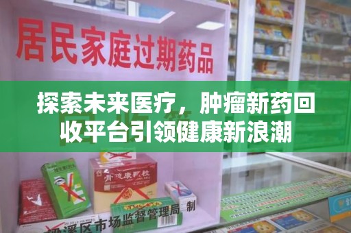 淄博探索未来医疗，肿瘤新药回收平台引领健康新浪潮