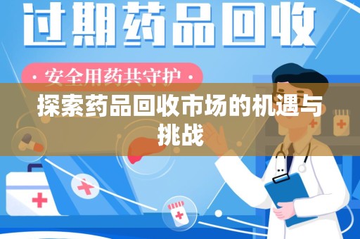 淄博探索药品回收市场的机遇与挑战