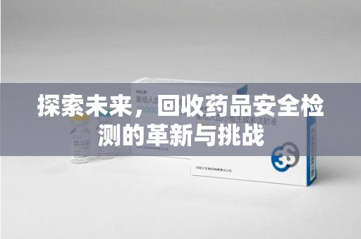 淄博探索未来，回收药品安全检测的革新与挑战