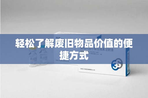 淄博轻松了解废旧物品价值的便捷方式