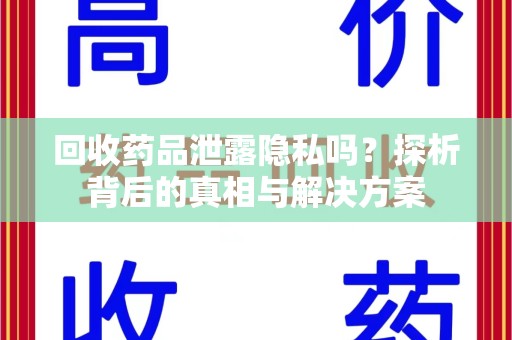 淄博回收药品泄露隐私吗？探析背后的真相与解决方案