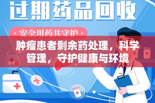 淄博肿瘤患者剩余药处理，科学管理，守护健康与环境