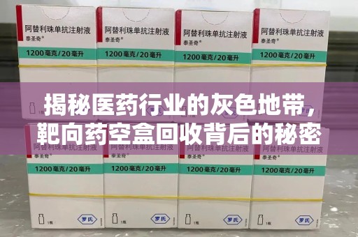 淄博揭秘医药行业的灰色地带，靶向药空盒回收背后的秘密