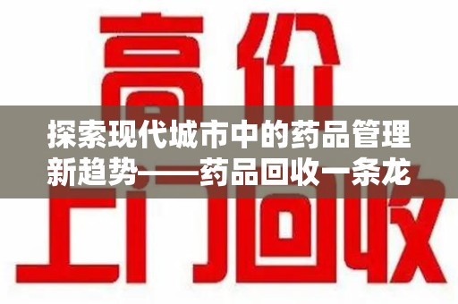 淄博探索现代城市中的药品管理新趋势——药品回收一条龙服务的崛起