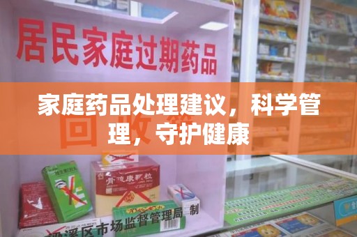 淄博家庭药品处理建议，科学管理，守护健康
