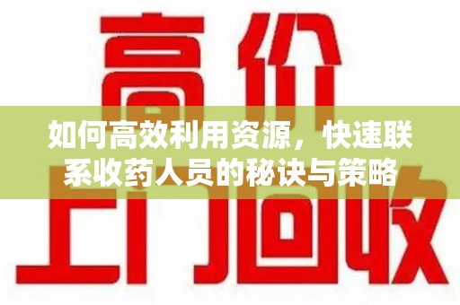 淄博如何高效利用资源，快速联系收药人员的秘诀与策略