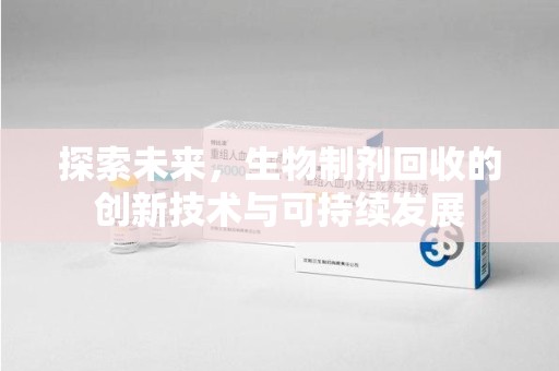淄博探索未来，生物制剂回收的创新技术与可持续发展
