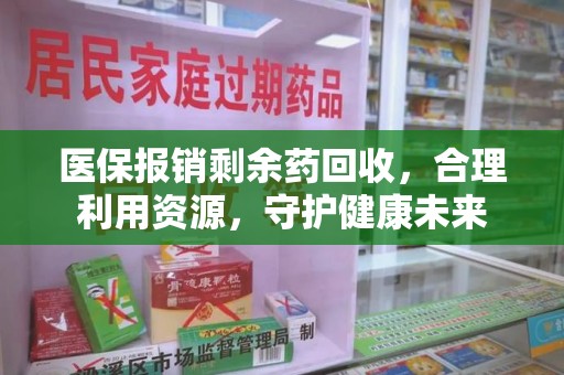 淄博医保报销剩余药回收，合理利用资源，守护健康未来
