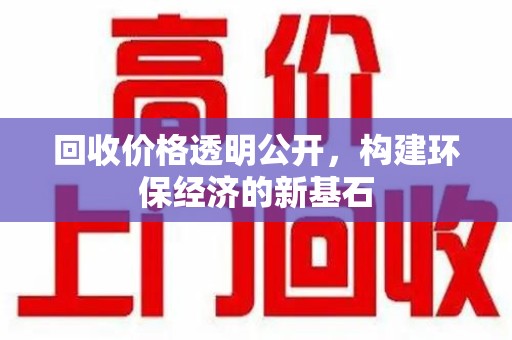 淄博回收价格透明公开，构建环保经济的新基石