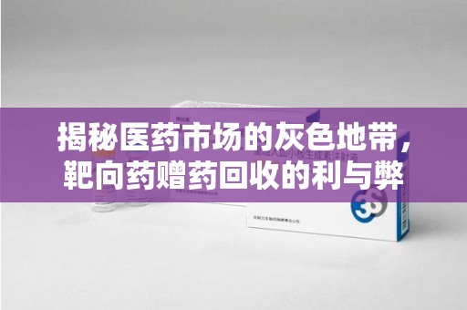 淄博揭秘医药市场的灰色地带，靶向药赠药回收的利与弊