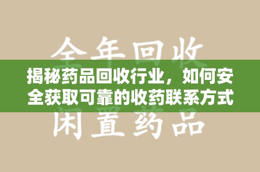 淄博揭秘药品回收行业，如何安全获取可靠的收药联系方式？