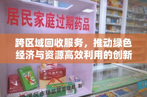 淄博跨区域回收服务，推动绿色经济与资源高效利用的创新模式