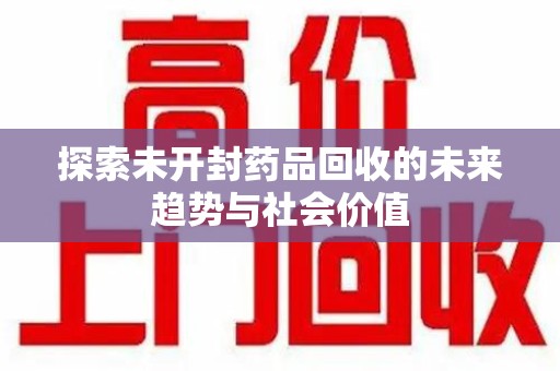 淄博探索未开封药品回收的未来趋势与社会价值