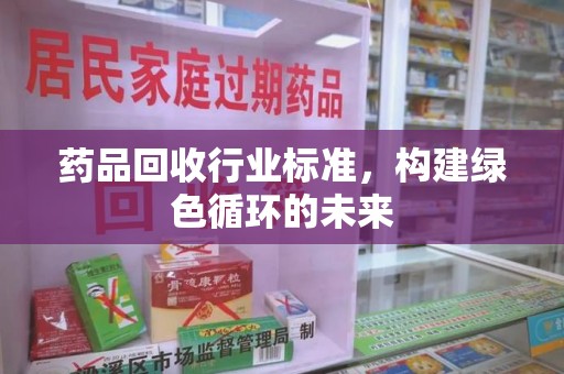 淄博药品回收行业标准，构建绿色循环的未来