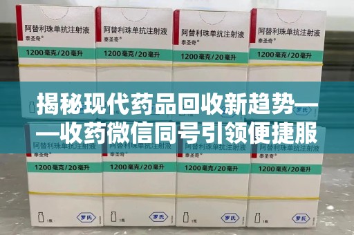 淄博揭秘现代药品回收新趋势——收药微信同号引领便捷服务潮流