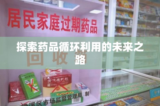 淄博探索药品循环利用的未来之路