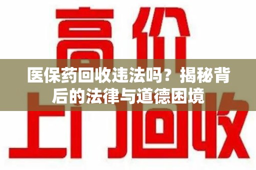 淄博医保药回收违法吗？揭秘背后的法律与道德困境