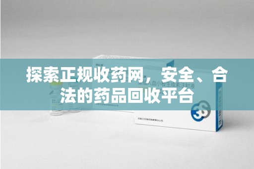 淄博探索正规收药网，安全、合法的药品回收平台