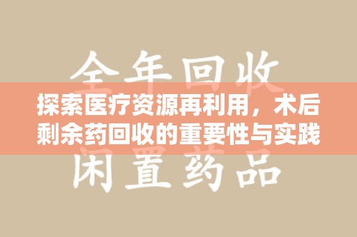 淄博探索医疗资源再利用，术后剩余药回收的重要性与实践