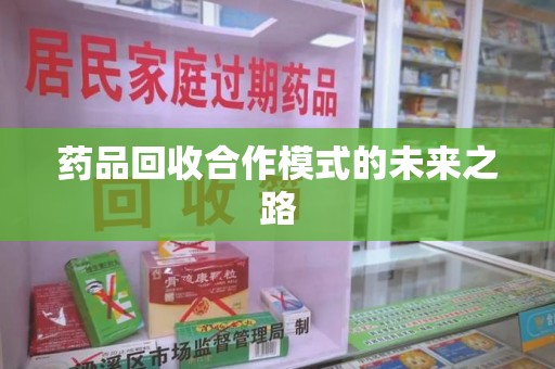 淄博药品回收合作模式的未来之路