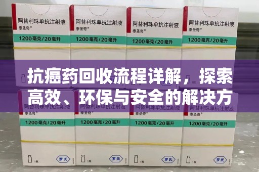 淄博抗癌药回收流程详解，探索高效、环保与安全的解决方案