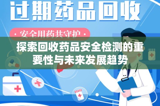 淄博探索回收药品安全检测的重要性与未来发展趋势