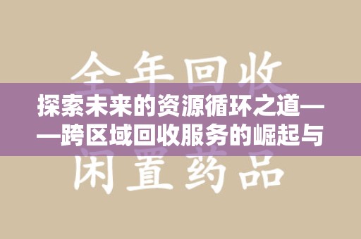 淄博探索未来的资源循环之道——跨区域回收服务的崛起与变革