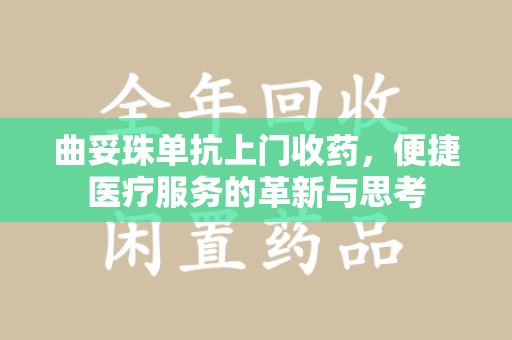淄博曲妥珠单抗上门收药，便捷医疗服务的革新与思考