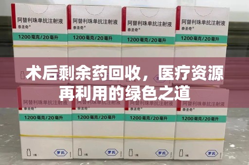 淄博术后剩余药回收，医疗资源再利用的绿色之道