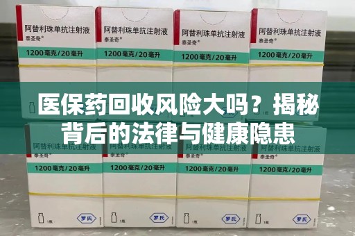 淄博医保药回收风险大吗？揭秘背后的法律与健康隐患