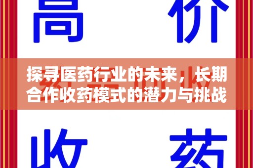 淄博探寻医药行业的未来，长期合作收药模式的潜力与挑战