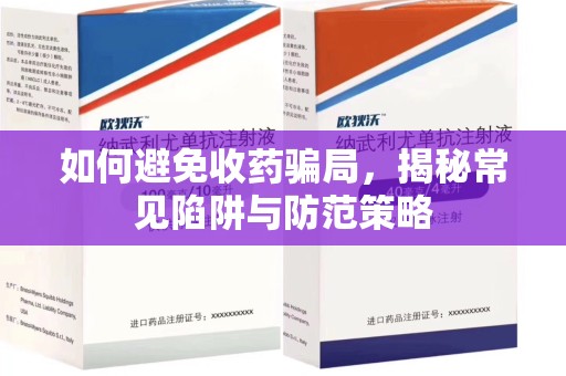 淄博如何避免收药骗局，揭秘常见陷阱与防范策略