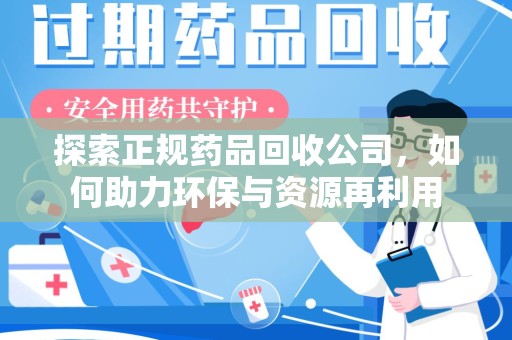 淄博探索正规药品回收公司，如何助力环保与资源再利用
