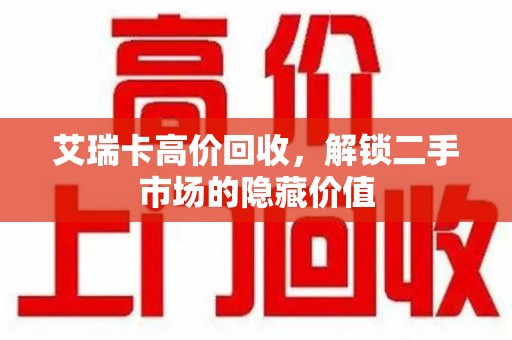 淄博艾瑞卡高价回收，解锁二手市场的隐藏价值