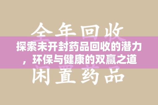 淄博探索未开封药品回收的潜力，环保与健康的双赢之道